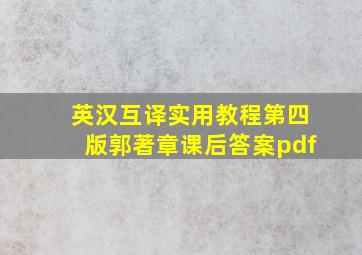 英汉互译实用教程第四版郭著章课后答案pdf