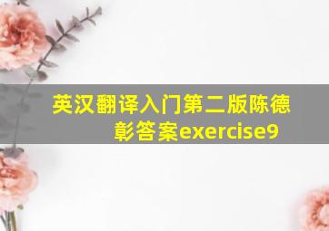 英汉翻译入门第二版陈德彰答案exercise9