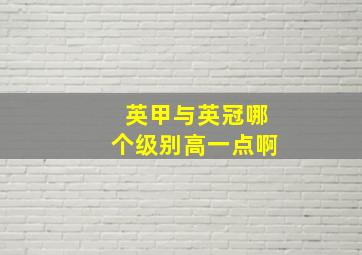 英甲与英冠哪个级别高一点啊