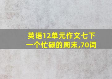 英语12单元作文七下一个忙碌的周末,70词