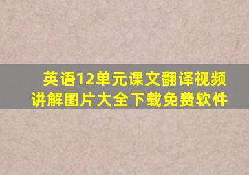 英语12单元课文翻译视频讲解图片大全下载免费软件