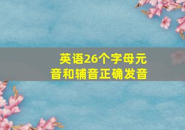 英语26个字母元音和辅音正确发音