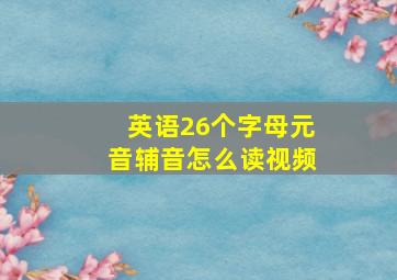 英语26个字母元音辅音怎么读视频