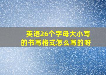 英语26个字母大小写的书写格式怎么写的呀