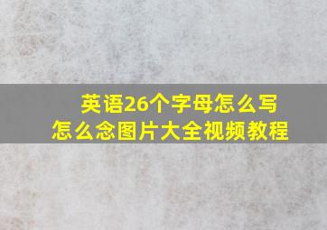 英语26个字母怎么写怎么念图片大全视频教程