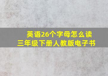 英语26个字母怎么读三年级下册人教版电子书