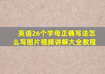 英语26个字母正确写法怎么写图片视频讲解大全教程