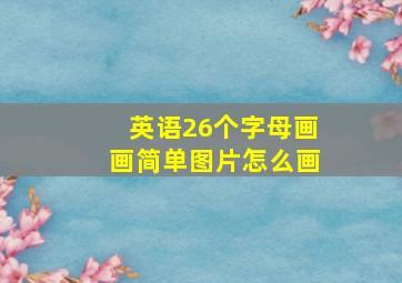 英语26个字母画画简单图片怎么画