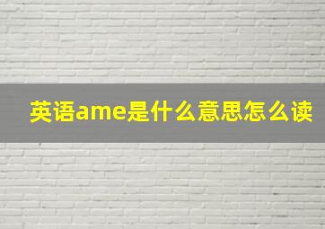 英语ame是什么意思怎么读