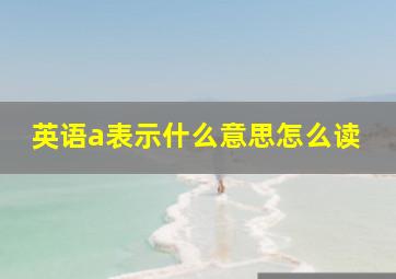 英语a表示什么意思怎么读