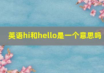 英语hi和hello是一个意思吗