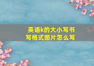 英语k的大小写书写格式图片怎么写