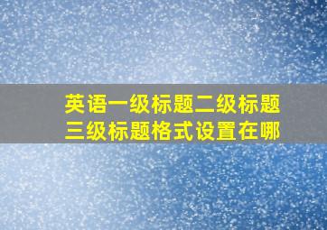 英语一级标题二级标题三级标题格式设置在哪