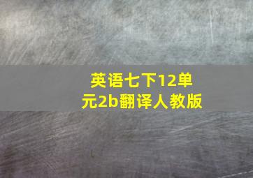 英语七下12单元2b翻译人教版