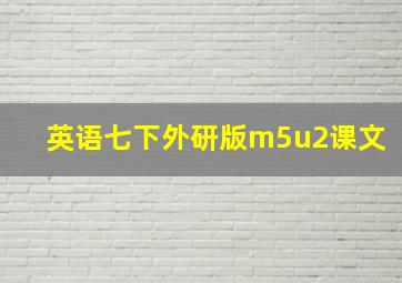 英语七下外研版m5u2课文