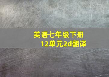 英语七年级下册12单元2d翻译