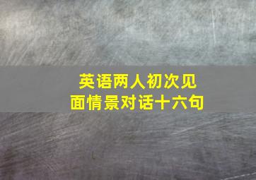 英语两人初次见面情景对话十六句