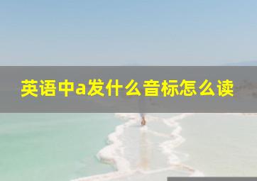 英语中a发什么音标怎么读