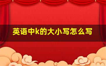 英语中k的大小写怎么写