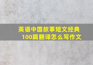 英语中国故事短文经典100篇翻译怎么写作文