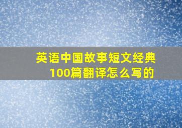 英语中国故事短文经典100篇翻译怎么写的