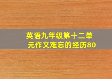 英语九年级第十二单元作文难忘的经历80