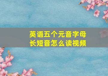 英语五个元音字母长短音怎么读视频