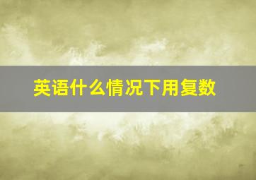 英语什么情况下用复数