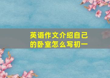 英语作文介绍自己的卧室怎么写初一