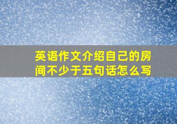 英语作文介绍自己的房间不少于五句话怎么写