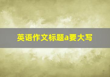 英语作文标题a要大写