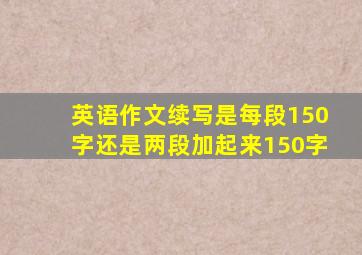 英语作文续写是每段150字还是两段加起来150字