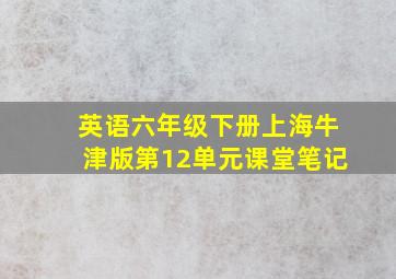 英语六年级下册上海牛津版第12单元课堂笔记