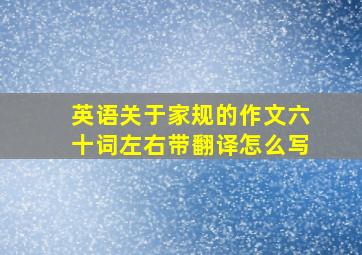 英语关于家规的作文六十词左右带翻译怎么写