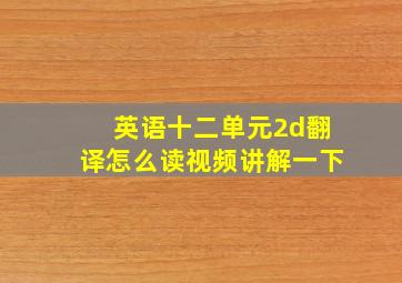 英语十二单元2d翻译怎么读视频讲解一下