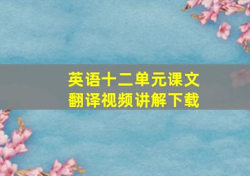 英语十二单元课文翻译视频讲解下载