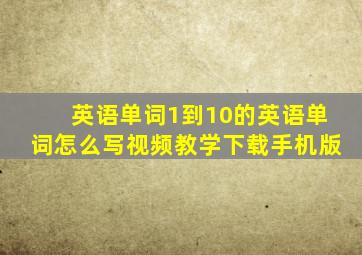 英语单词1到10的英语单词怎么写视频教学下载手机版