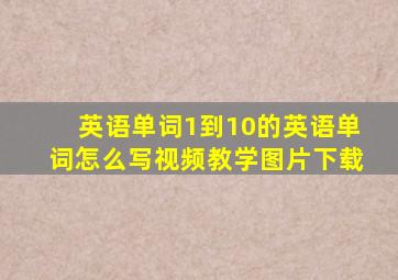 英语单词1到10的英语单词怎么写视频教学图片下载