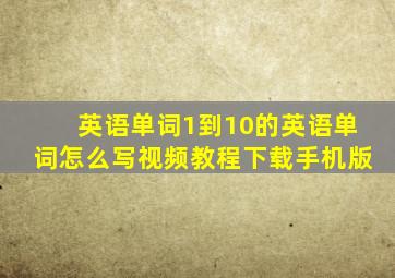 英语单词1到10的英语单词怎么写视频教程下载手机版