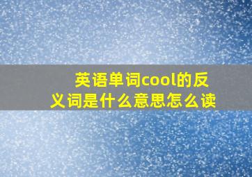 英语单词cool的反义词是什么意思怎么读