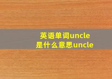 英语单词uncle是什么意思uncle