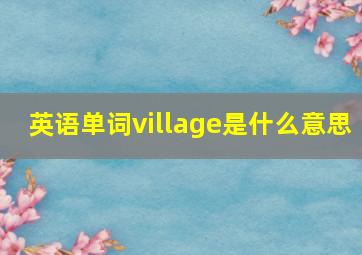 英语单词village是什么意思