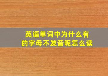 英语单词中为什么有的字母不发音呢怎么读