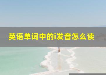 英语单词中的i发音怎么读