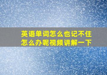 英语单词怎么也记不住怎么办呢视频讲解一下