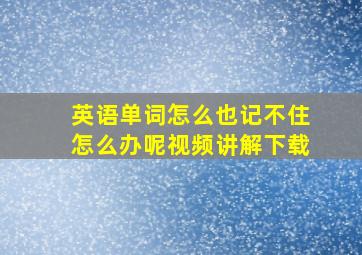 英语单词怎么也记不住怎么办呢视频讲解下载