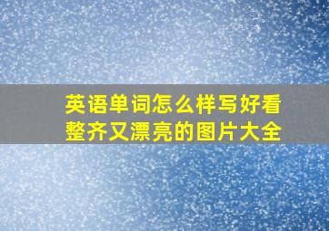 英语单词怎么样写好看整齐又漂亮的图片大全