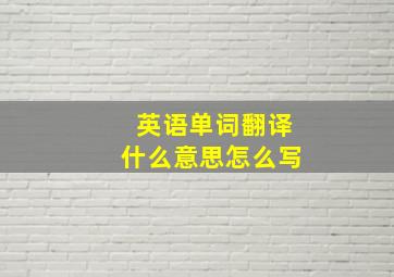 英语单词翻译什么意思怎么写