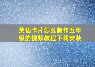 英语卡片怎么制作五年级的视频教程下载安装