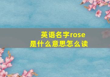 英语名字rose是什么意思怎么读